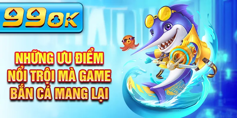 Những ưu điểm nổi trội mà game bắn cá mang lại Những ưu điểm nổi trội mà game bắn cá mang lại