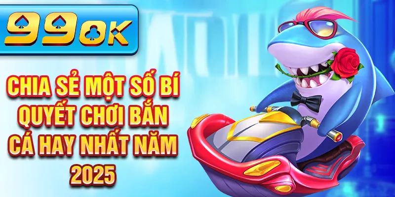 Chia sẻ một số bí quyết chơi bắn cá hay nhất năm 2025 Chia sẻ một số bí quyết chơi bắn cá hay nhất năm 2025
